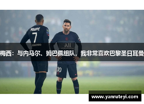 梅西：与内马尔、姆巴佩组队，我非常喜欢巴黎圣日耳曼